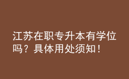 江蘇在職專升本有學(xué)位嗎？具體用處須知！ 