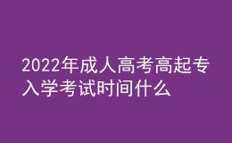 2022年成人高考高起專入學(xué)考試時間什么時候？成考報名流程什么樣？