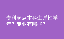 ?？破瘘c(diǎn)本科生彈性學(xué)年？專業(yè)有哪些？