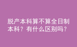 脫產(chǎn)本科算不算全日制本科？有什么區(qū)別嗎？