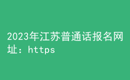 2023年江蘇普通話報名網(wǎng)址：https://bm.cltt.org