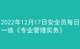 2022年12月17日安全員每日一練《專業(yè)管理實(shí)務(wù)》
