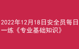 2022年12月18日安全員每日一練《專業(yè)基礎(chǔ)知識(shí)》