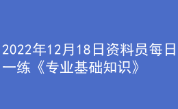 2022年12月18日資料員每日一練《專業(yè)基礎(chǔ)知識(shí)》