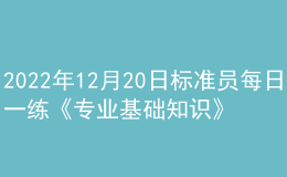 2022年12月20日標準員每日一練《專業(yè)基礎知識》