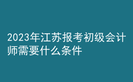 2023年江蘇報考初級會計師需要什么條件？