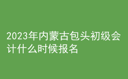 2023年內(nèi)蒙古包頭初級會計什么時候報名 2月7日至2月28日進(jìn)行報名