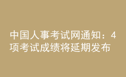 中國人事考試網(wǎng)通知：4項(xiàng)考試成績將延期發(fā)布