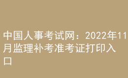 中國人事考試網(wǎng)：2022年11月監(jiān)理補(bǔ)考準(zhǔn)考證打印入口