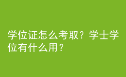 學(xué)位證怎么考??？學(xué)士學(xué)位有什么用？ 