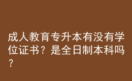 成人教育專升本有沒有學(xué)位證書？是全日制本科嗎？ 