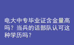 電大中專(zhuān)畢業(yè)證含金量高嗎？當(dāng)兵的話(huà)部隊(duì)認(rèn)可這種學(xué)歷嗎？