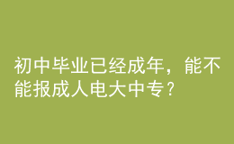 初中畢業(yè)已經(jīng)成年，能不能報成人電大中專？