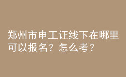 鄭州市電工證線下在哪里可以報名？怎么考？
