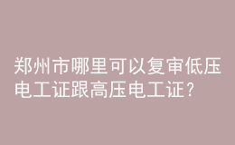 鄭州市哪里可以復審低壓電工證跟高壓電工證？