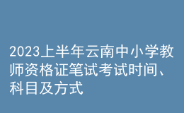 2023上半年云南中小學(xué)教師資格證筆試考試時(shí)間、科目及方式