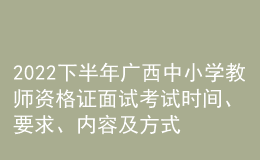 2022下半年廣西中小學教師資格證面試考試時間、要求、內容及方式