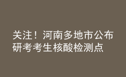 關(guān)注！河南多地市公布研考考生核酸檢測點
