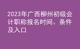 2023年廣西柳州初級(jí)會(huì)計(jì)職稱報(bào)名時(shí)間、條件及入口
