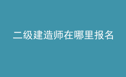 二級(jí)建造師在哪里報(bào)名