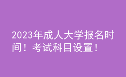 2023年成人大學(xué)報(bào)名時(shí)間！考試科目設(shè)置！