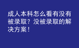 成人本科怎么看有沒有被錄??？沒被錄取的解決方案！