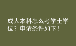 成人本科怎么考學(xué)士學(xué)位？申請條件如下！