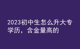2023初中生怎么升大專學(xué)歷，含金量高的學(xué)歷形式！