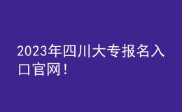 2023年四川大專報名入口官網(wǎng)！