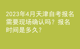2023年4月天津自考報名需要現(xiàn)場確認嗎？報名時間是多久？ 