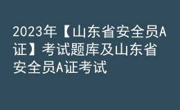 2023年【山東省安全員A證】考試題庫及山東省安全員A證考試試題