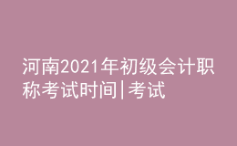 河南2021年初級(jí)會(huì)計(jì)職稱(chēng)考試時(shí)間|考試科目