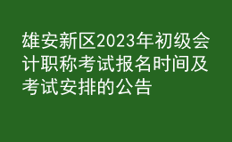 雄安新區(qū)2023年初級(jí)會(huì)計(jì)職稱考試報(bào)名時(shí)間及考試安排的公告