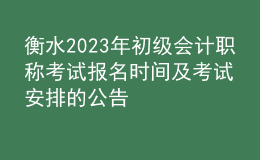 衡水2023年初級(jí)會(huì)計(jì)職稱考試報(bào)名時(shí)間及考試安排的公告