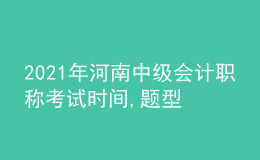 2021年河南中級(jí)會(huì)計(jì)職稱(chēng)考試時(shí)間,題型