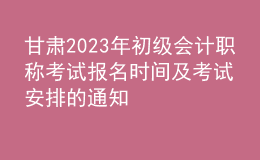 甘肅2023年初級(jí)會(huì)計(jì)職稱考試報(bào)名時(shí)間及考試安排的通知