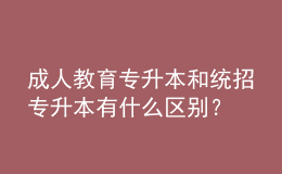 成人教育專升本和統(tǒng)招專升本有什么區(qū)別？ 