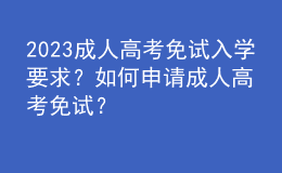 2023成人高考免試入學(xué)要求？如何申請(qǐng)成人高考免試？