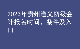 2023年貴州遵義初級(jí)會(huì)計(jì)報(bào)名時(shí)間、條件及入口