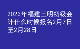 2023年福建三明初級(jí)會(huì)計(jì)什么時(shí)候報(bào)名 2月7日至2月28日進(jìn)行報(bào)名