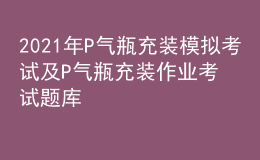 2021年P(guān)氣瓶充裝模擬考試及P氣瓶充裝作業(yè)考試題庫