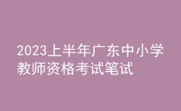 2023上半年廣東中小學教師資格考試筆試通告