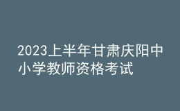 2023上半年甘肅慶陽中小學(xué)教師資格考試筆試報(bào)名公告