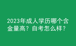 2023年成人學(xué)歷哪個(gè)含金量高？自考怎么樣？