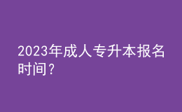 2023年成人專升本報名時間？