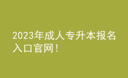 2023年成人專(zhuān)升本報(bào)名入口官網(wǎng)！