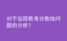 對于遠程教育分數(shù)線問題的分析？