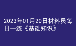 2023年01月20日材料員每日一練《基礎(chǔ)知識》
