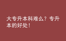 大專升本科難么？專升本的好處！ 