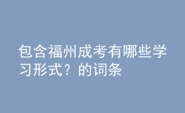 包含福州成考有哪些學習形式？的詞條